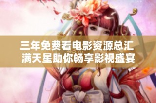 三年免费看电影资源总汇 满天星助你畅享影视盛宴