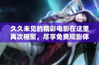 久久未见的精彩电影在这里再次相聚，尽享免费观影体验