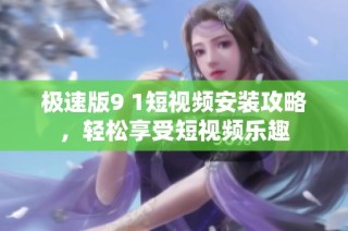 极速版9 1短视频安装攻略，轻松享受短视频乐趣