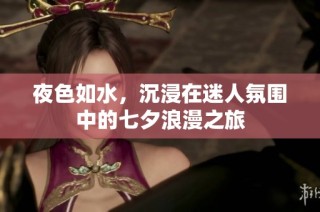 夜色如水，沉浸在迷人氛围中的七夕浪漫之旅