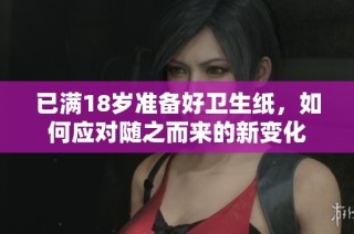 已满18岁准备好卫生纸，如何应对随之而来的新变化