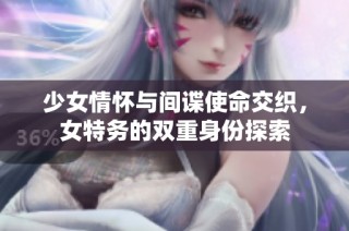 少女情怀与间谍使命交织，女特务的双重身份探索