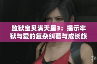 监狱宝贝满天星3：揭示牢狱与爱的复杂纠葛与成长旅程