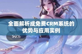 全面解析成免费CRM系统的优势与应用实例
