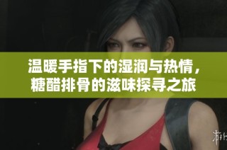 温暖手指下的湿润与热情，糖醋排骨的滋味探寻之旅