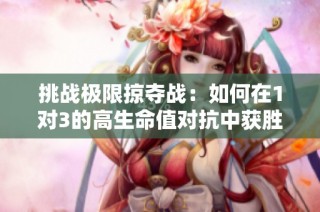 挑战极限掠夺战：如何在1对3的高生命值对抗中获胜