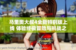 马里奥大叔4全新特别版上线 体验终极冒险与挑战之旅！