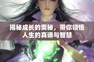 揭秘成长的奥秘，带你领悟人生的真谛与智慧