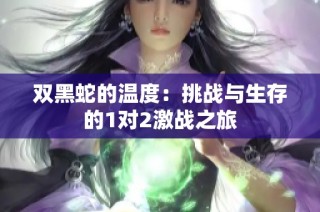 双黑蛇的温度：挑战与生存的1对2激战之旅