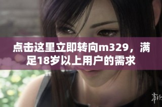 点击这里立即转向m329，满足18岁以上用户的需求