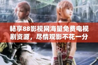 畅享88影视网海量免费电视剧资源，尽情观影不花一分钱