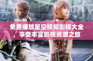 免费播放星空视频影视大全，享受丰富影视资源之旅