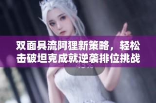 双面具流阿狸新策略，轻松击破坦克成就逆袭排位挑战