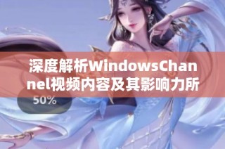 深度解析WindowsChannel视频内容及其影响力所在