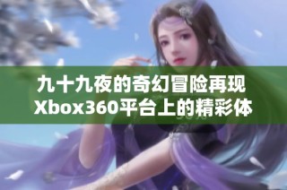 九十九夜的奇幻冒险再现 Xbox360平台上的精彩体验