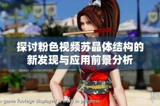 探讨粉色视频苏晶体结构的新发现与应用前景分析