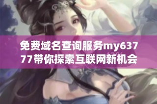 免费域名查询服务my63777带你探索互联网新机会