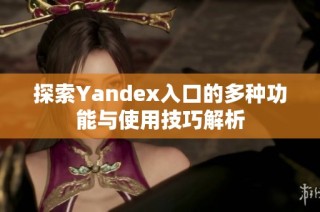 探索Yandex入口的多种功能与使用技巧解析