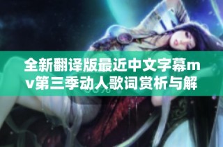 全新翻译版最近中文字幕mv第三季动人歌词赏析与解读