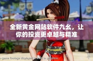 全新黄金网站软件九幺，让你的投资更卓越与精准