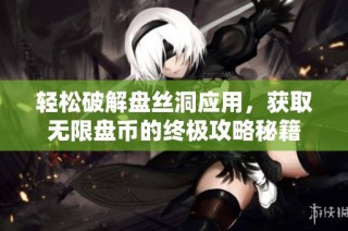 轻松破解盘丝洞应用，获取无限盘币的终极攻略秘籍
