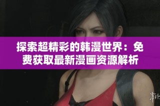 探索超精彩的韩漫世界：免费获取最新漫画资源解析