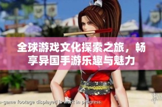 全球游戏文化探索之旅，畅享异国手游乐趣与魅力