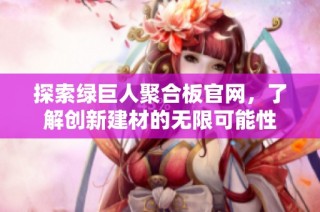 探索绿巨人聚合板官网，了解创新建材的无限可能性