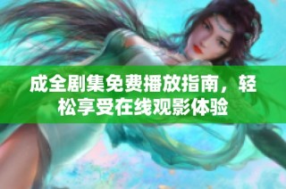 成全剧集免费播放指南，轻松享受在线观影体验