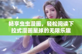 畅享虫虫漫画，轻松阅读下拉式漫画星球的无限乐趣
