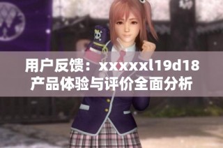 用户反馈：xxxxxl19d18产品体验与评价全面分析