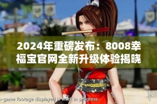 2024年重磅发布：8008幸福宝官网全新升级体验揭晓