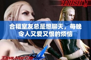 合租室友总是想聊天，每晚令人又爱又恨的烦恼