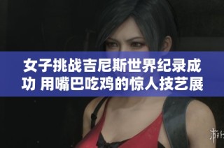 女子挑战吉尼斯世界纪录成功 用嘴巴吃鸡的惊人技艺展示