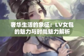 奢华生活的象征：LV女包的魅力与时尚魅力解析
