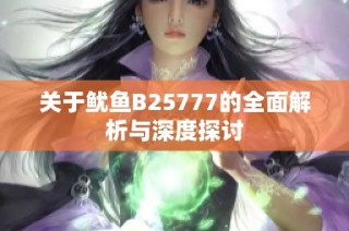 关于鱿鱼B25777的全面解析与深度探讨