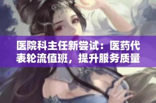 医院科主任新尝试：医药代表轮流值班，提升服务质量