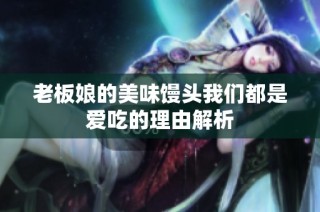 老板娘的美味馒头我们都是爱吃的理由解析