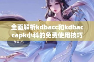 全面解析kdbacc和kdbaccapk小科的免费使用技巧与步骤