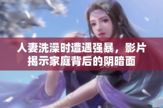 人妻洗澡时遭遇强暴，影片揭示家庭背后的阴暗面