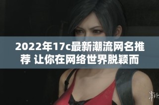 2022年17c最新潮流网名推荐 让你在网络世界脱颖而出