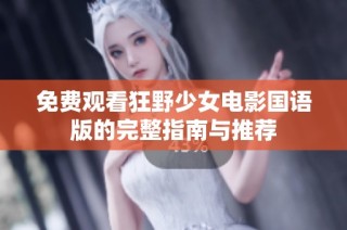 免费观看狂野少女电影国语版的完整指南与推荐