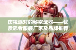 庆祝派对的秘密武器——优质忍者服装厂家及品牌推荐