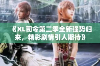 《XL司令第二季全新强势归来，精彩剧情引人期待》