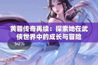 黄蓉传奇再续：探索她在武侠世界中的成长与冒险