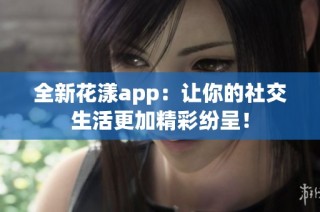 全新花漾app：让你的社交生活更加精彩纷呈！
