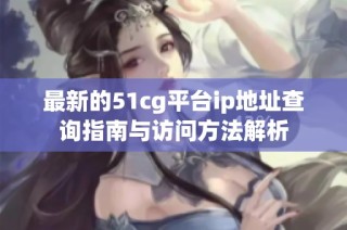 最新的51cg平台ip地址查询指南与访问方法解析