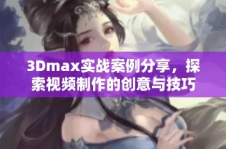3Dmax实战案例分享，探索视频制作的创意与技巧