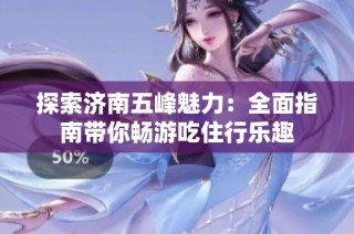 探索济南五峰魅力：全面指南带你畅游吃住行乐趣
