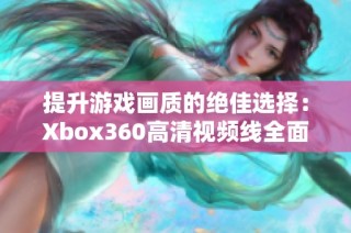 提升游戏画质的绝佳选择：Xbox360高清视频线全面解析